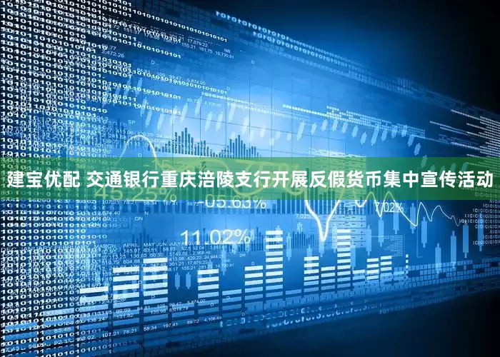 建宝优配 交通银行重庆涪陵支行开展反假货币集中宣传活动