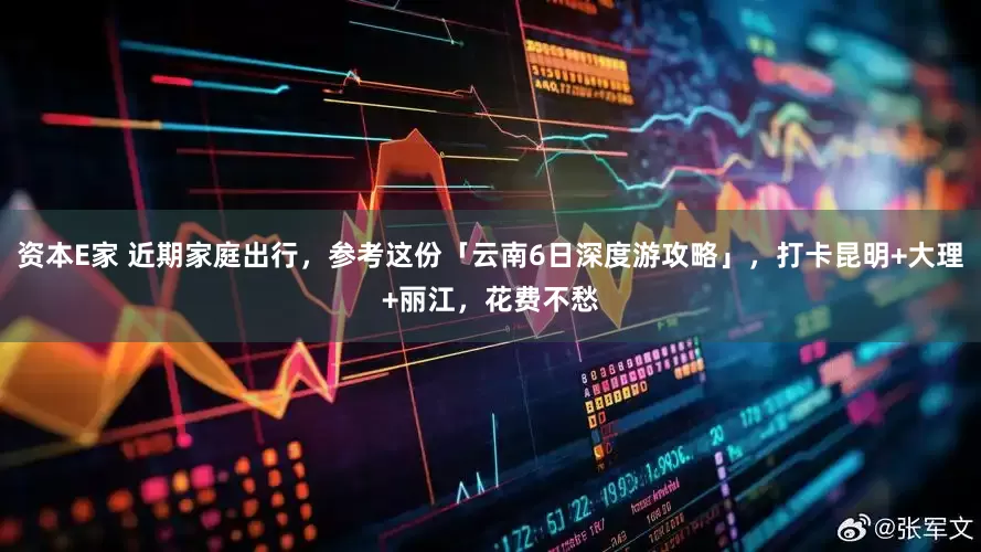 资本E家 近期家庭出行，参考这份「云南6日深度游攻略」，打卡昆明+大理+丽江，花费不愁
