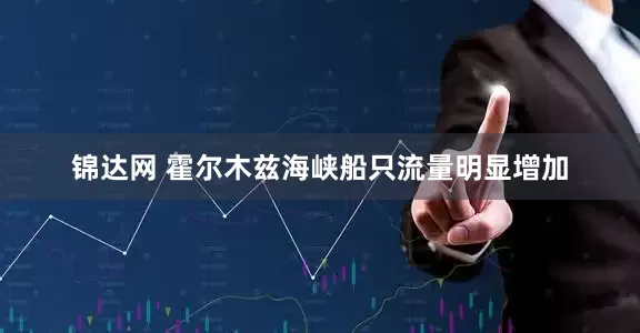 锦达网 霍尔木兹海峡船只流量明显增加