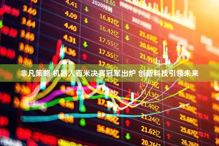 非凡策略 机器人百米决赛冠军出炉 创新科技引领未来